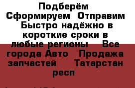 Подберём. Сформируем. Отправим. Быстро надёжно в короткие сроки в любые регионы. - Все города Авто » Продажа запчастей   . Татарстан респ.